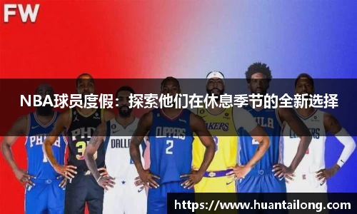 NBA球员度假：探索他们在休息季节的全新选择